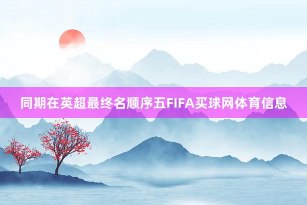 同期在英超最终名顺序五FIFA买球网体育信息