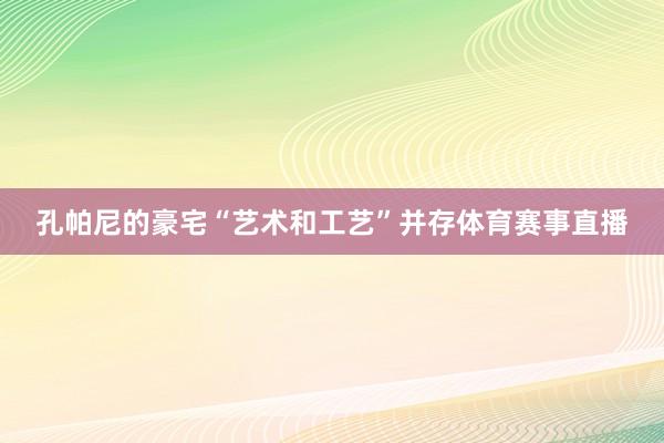 孔帕尼的豪宅“艺术和工艺”并存体育赛事直播
