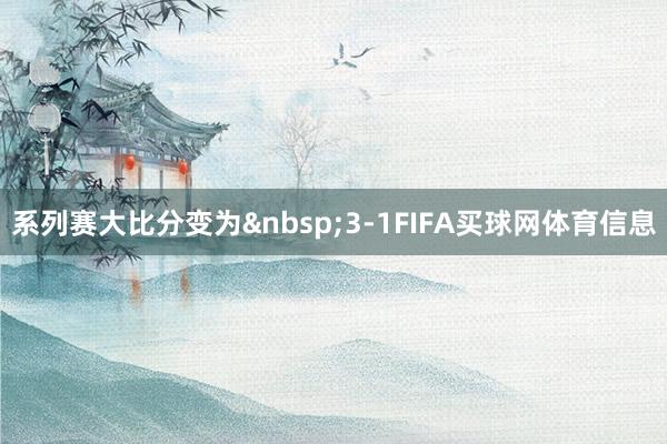 系列赛大比分变为&nbsp;3-1FIFA买球网体育信息