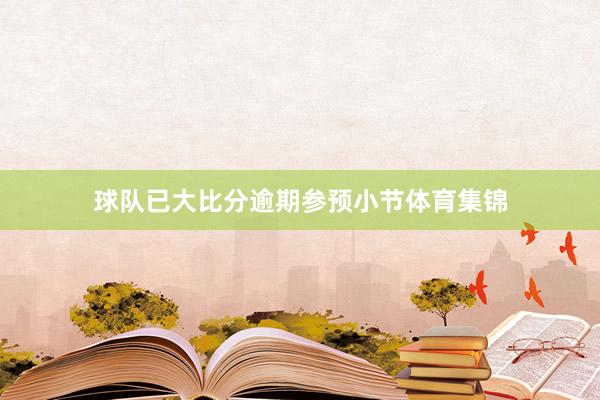 球队已大比分逾期参预小节体育集锦