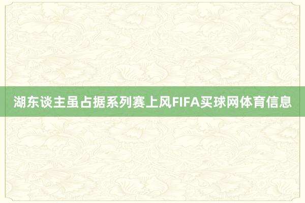 湖东谈主虽占据系列赛上风FIFA买球网体育信息