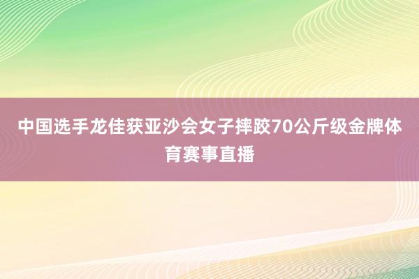 中国选手龙佳获亚沙会女子摔跤70公斤级金牌体育赛事直播