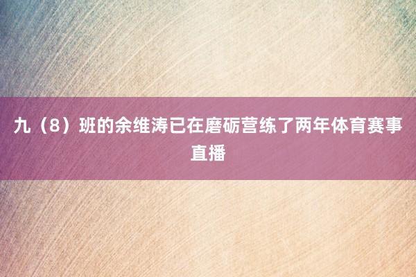 九（8）班的余维涛已在磨砺营练了两年体育赛事直播