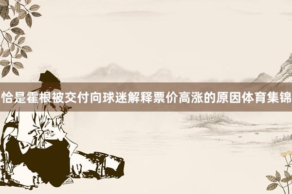 恰是霍根被交付向球迷解释票价高涨的原因体育集锦