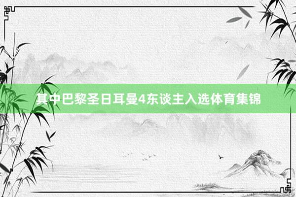 其中巴黎圣日耳曼4东谈主入选体育集锦