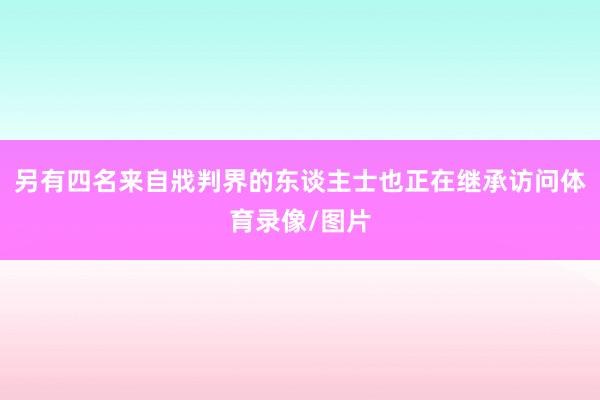 另有四名来自戕判界的东谈主士也正在继承访问体育录像/图片