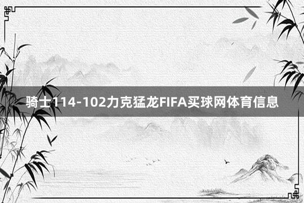 骑士114-102力克猛龙FIFA买球网体育信息