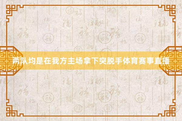 两队均是在我方主场拿下突脱手体育赛事直播