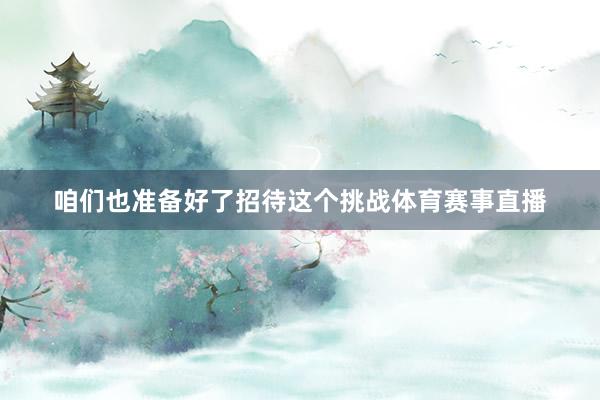咱们也准备好了招待这个挑战体育赛事直播
