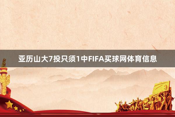 亚历山大7投只须1中FIFA买球网体育信息