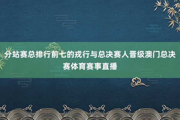 分站赛总排行前七的戎行与总决赛人晋级澳门总决赛体育赛事直播