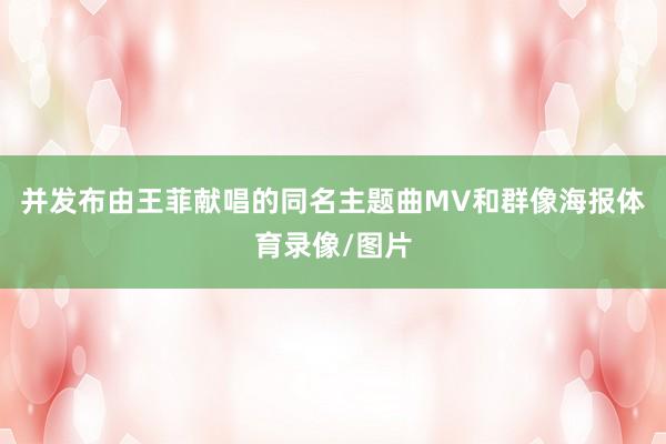 并发布由王菲献唱的同名主题曲MV和群像海报体育录像/图片