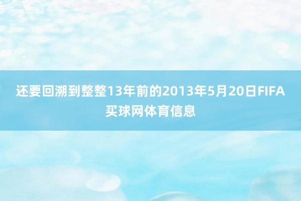 还要回溯到整整13年前的2013年5月20日FIFA买球网体育信息