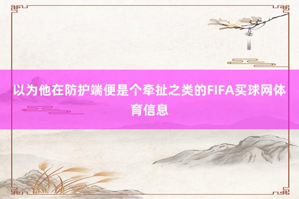 以为他在防护端便是个牵扯之类的FIFA买球网体育信息