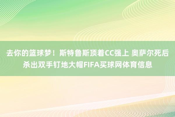 去你的篮球梦！斯特鲁斯顶着CC强上 奥萨尔死后杀出双手钉地大帽FIFA买球网体育信息
