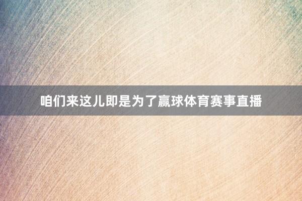 咱们来这儿即是为了赢球体育赛事直播