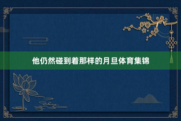 他仍然碰到着那样的月旦体育集锦