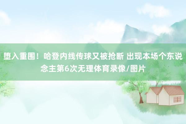 堕入重围！哈登内线传球又被抢断 出现本场个东说念主第6次无理体育录像/图片