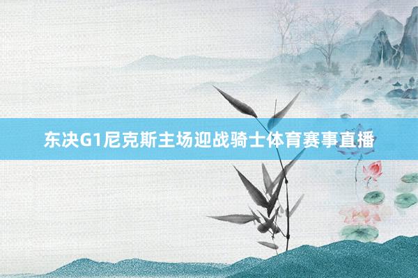 东决G1尼克斯主场迎战骑士体育赛事直播