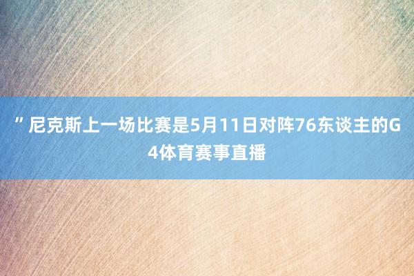”尼克斯上一场比赛是5月11日对阵76东谈主的G4体育赛事直播