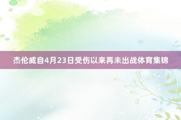 杰伦威自4月23日受伤以来再未出战体育集锦