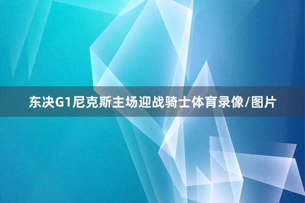 东决G1尼克斯主场迎战骑士体育录像/图片