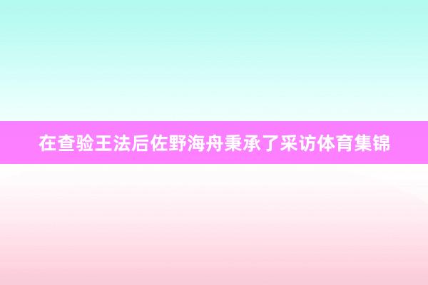 在查验王法后佐野海舟秉承了采访体育集锦