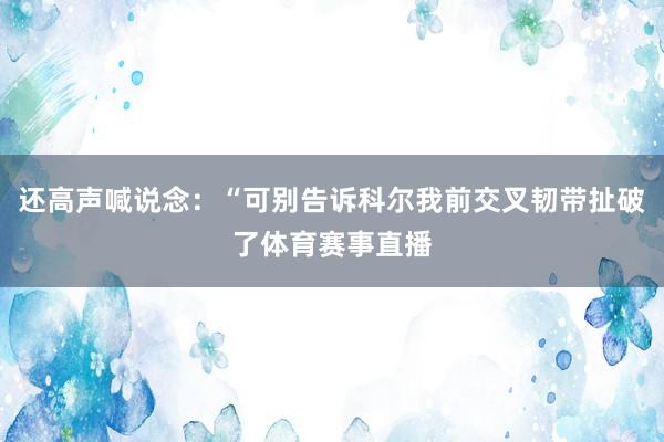 还高声喊说念：“可别告诉科尔我前交叉韧带扯破了体育赛事直播