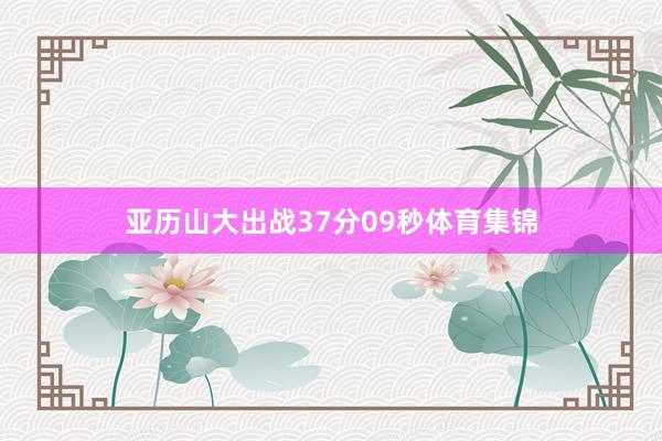 亚历山大出战37分09秒体育集锦