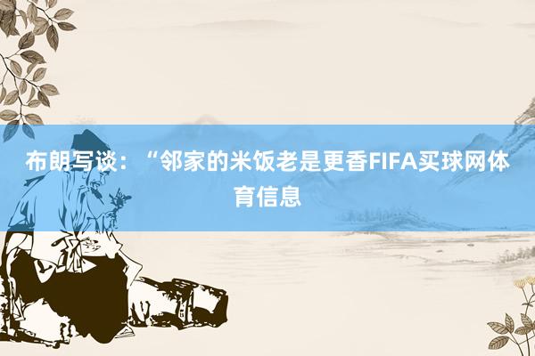 布朗写谈：“邻家的米饭老是更香FIFA买球网体育信息