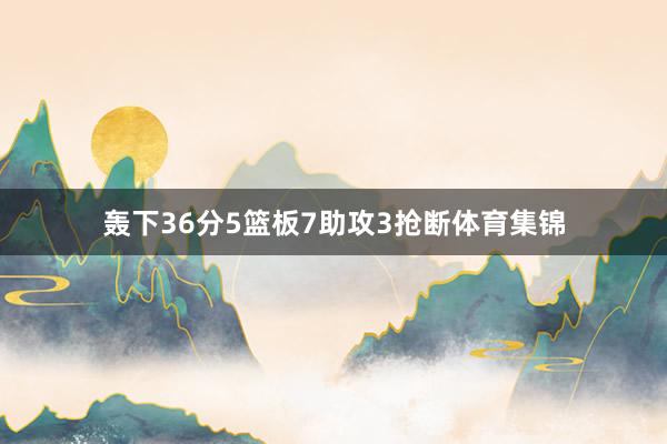 轰下36分5篮板7助攻3抢断体育集锦