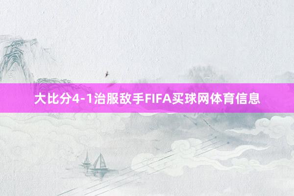 大比分4-1治服敌手FIFA买球网体育信息