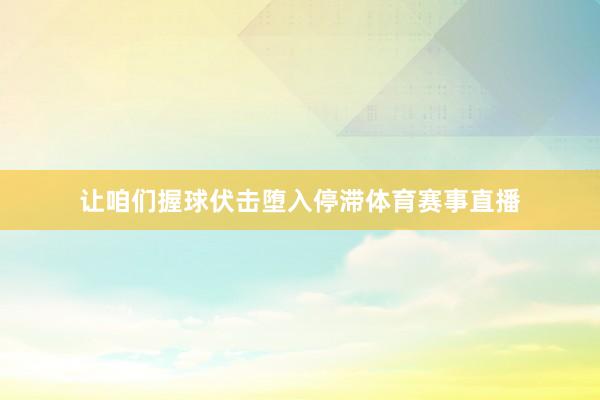让咱们握球伏击堕入停滞体育赛事直播