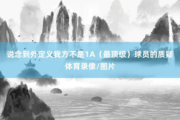 说念到外定义我方不是1A（最顶级）球员的质疑体育录像/图片