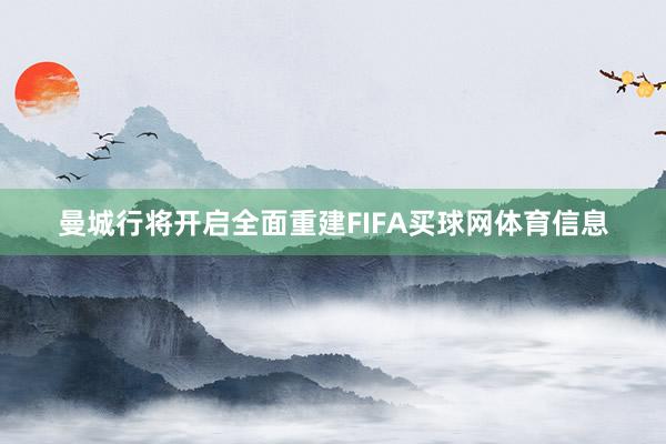 曼城行将开启全面重建FIFA买球网体育信息