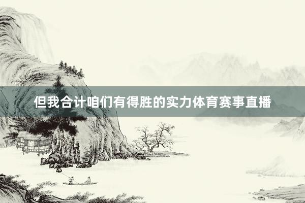 但我合计咱们有得胜的实力体育赛事直播
