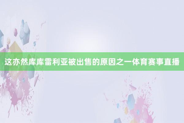 这亦然库库雷利亚被出售的原因之一体育赛事直播