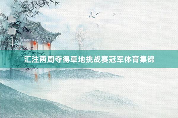 汇注两周夺得草地挑战赛冠军体育集锦
