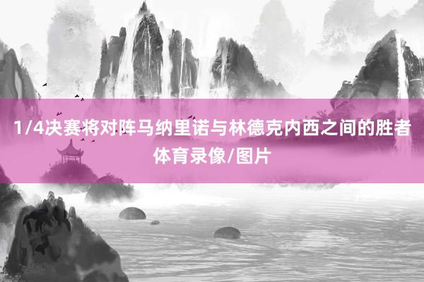 1/4决赛将对阵马纳里诺与林德克内西之间的胜者体育录像/图片