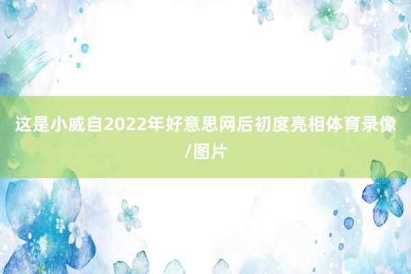 这是小威自2022年好意思网后初度亮相体育录像/图片