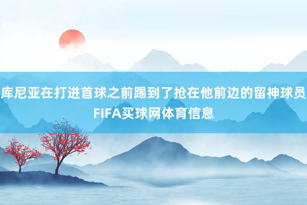 库尼亚在打进首球之前踢到了抢在他前边的留神球员FIFA买球网体育信息